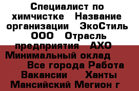 Специалист по химчистке › Название организации ­ ЭкоСтиль, ООО › Отрасль предприятия ­ АХО › Минимальный оклад ­ 30 000 - Все города Работа » Вакансии   . Ханты-Мансийский,Мегион г.